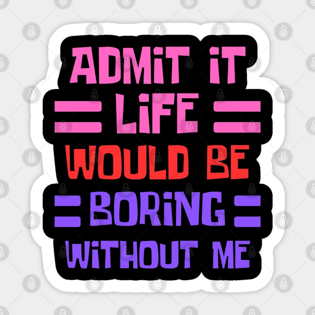 Admit It Life Would Be Boring Without Me, Funny Saying Sticker by ChestifyDesigns